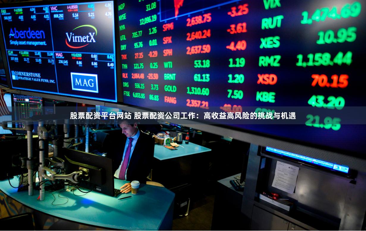 股票配資平臺(tái)網(wǎng)站 股票配資公司工作：高收益高風(fēng)險(xiǎn)的挑戰(zhàn)與機(jī)遇