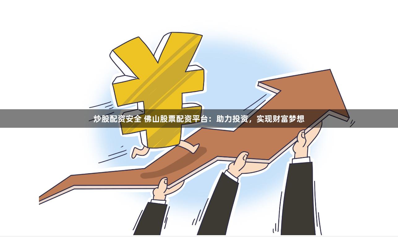 炒股配資安全 佛山股票配資平臺(tái)：助力投資，實(shí)現(xiàn)財(cái)富夢(mèng)想