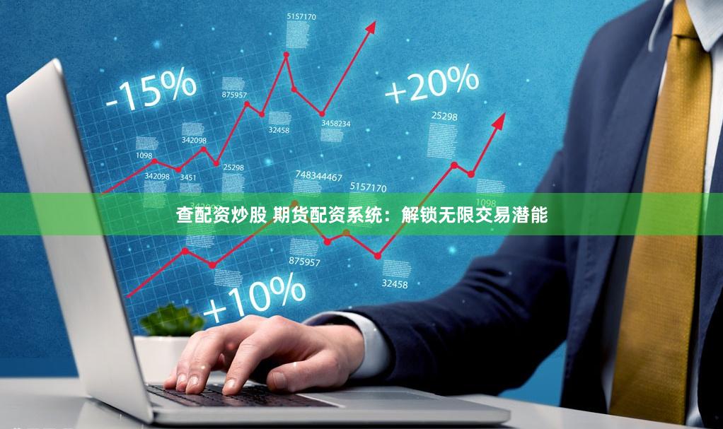 查配資炒股 期貨配資系統：解鎖無限交易潛能