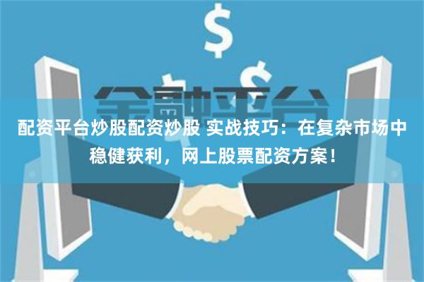 配資平臺炒股配資炒股 實戰技巧：在復雜市場中穩健獲利，網上股票配資方案！
