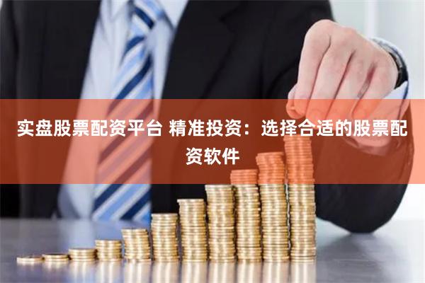 實盤股票配資平臺 精準投資：選擇合適的股票配資軟件