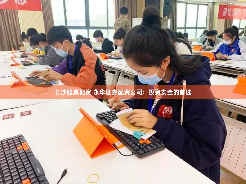 長沙股票配資 永華證券配資公司：投資安全的首選