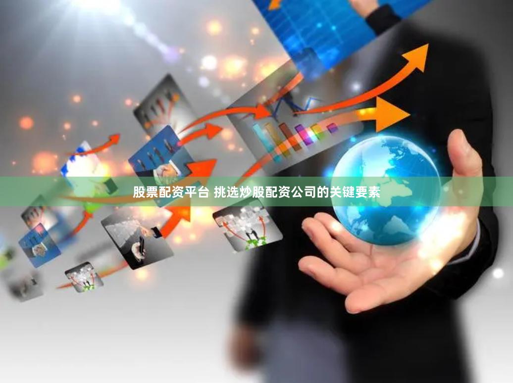 股票配資平臺 挑選炒股配資公司的關鍵要素