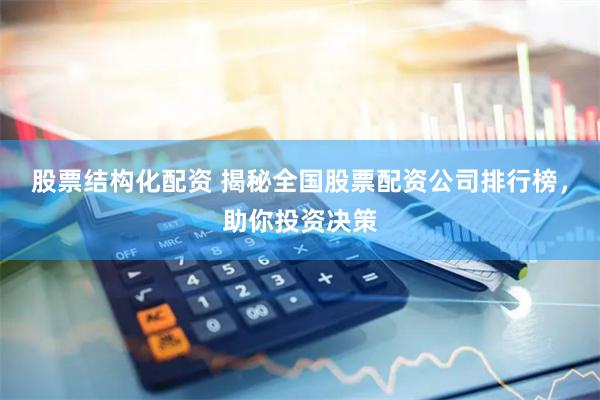 股票結(jié)構(gòu)化配資 揭秘全國股票配資公司排行榜，助你投資決策