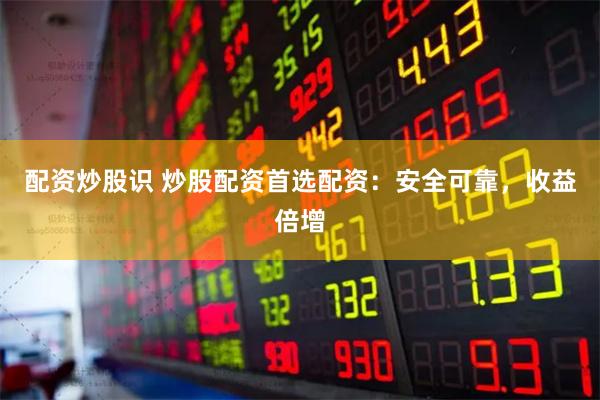 配資炒股識 炒股配資首選配資：安全可靠，收益倍增