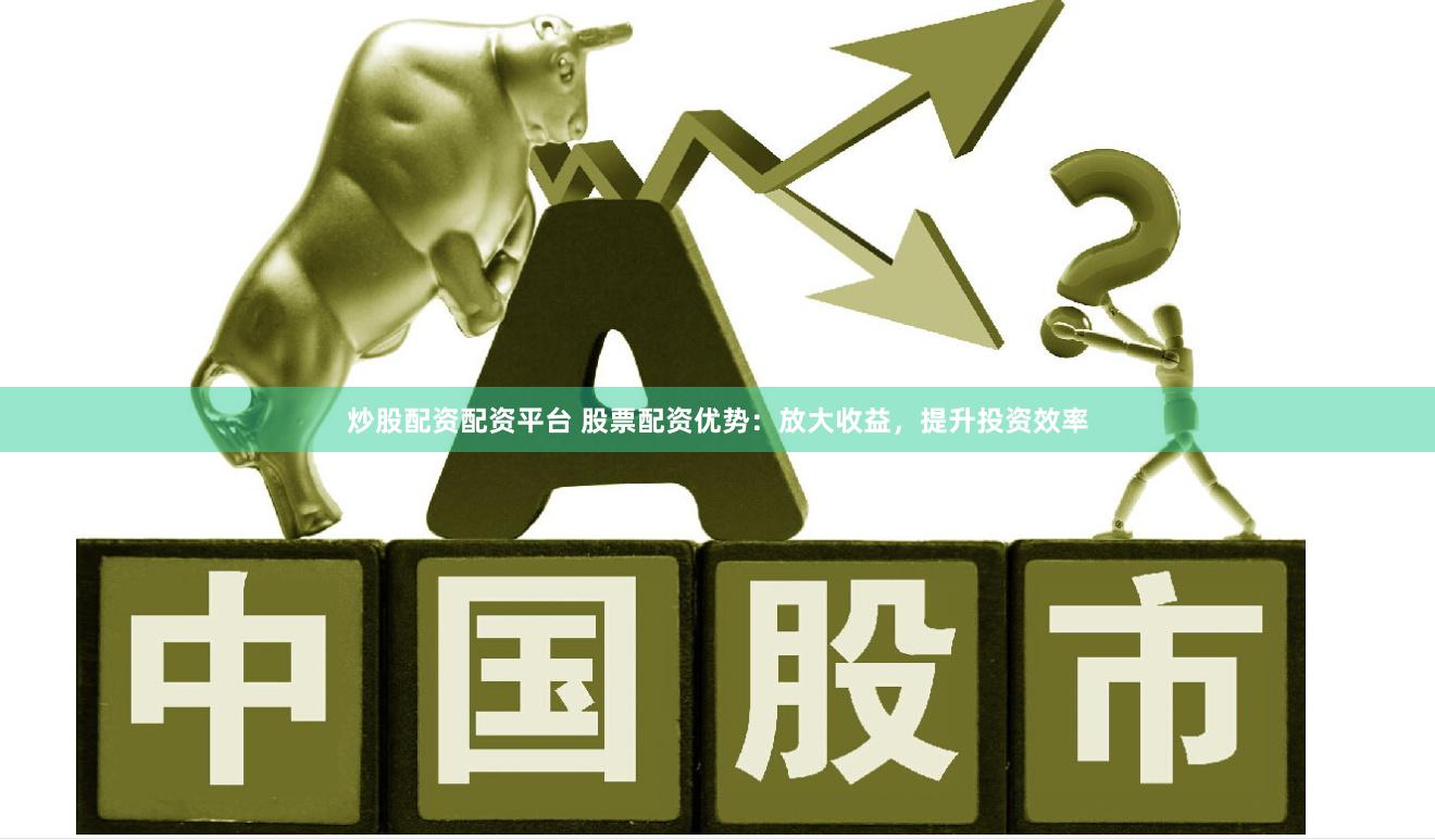 炒股配資配資平臺(tái) 股票配資優(yōu)勢(shì)：放大收益，提升投資效率