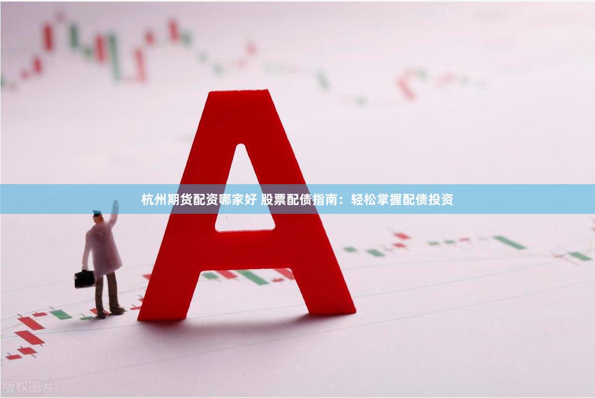 杭州期貨配資哪家好 股票配債指南：輕松掌握配債投資
