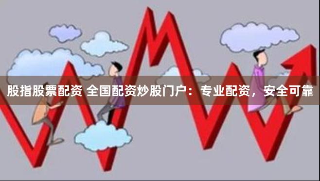 股指股票配資 全國(guó)配資炒股門(mén)戶(hù)：專(zhuān)業(yè)配資，安全可靠