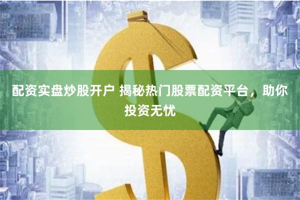 配資實盤炒股開戶 揭秘熱門股票配資平臺，助你投資無憂