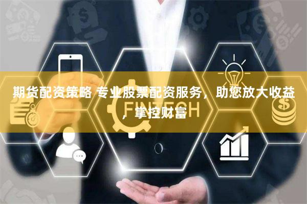 期貨配資策略 專業股票配資服務，助您放大收益，掌控財富
