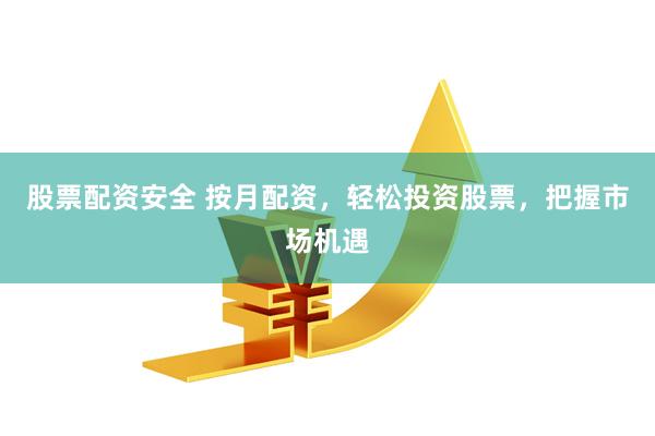 股票配資安全 按月配資，輕松投資股票，把握市場機遇