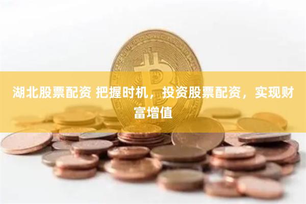 湖北股票配資 把握時機，投資股票配資，實現財富增值