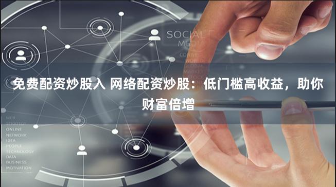 免費配資炒股入 網絡配資炒股：低門檻高收益，助你財富倍增