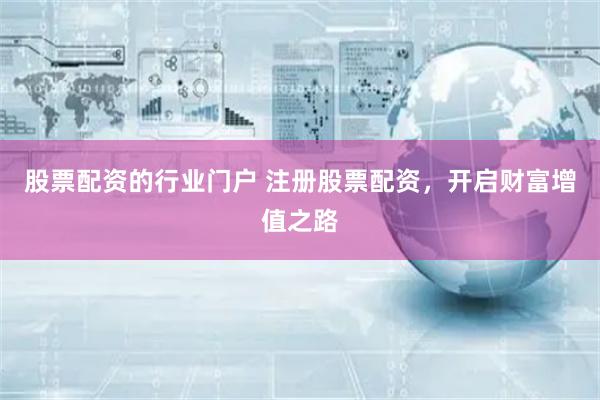 股票配資的行業(yè)門戶 注冊股票配資，開啟財富增值之路