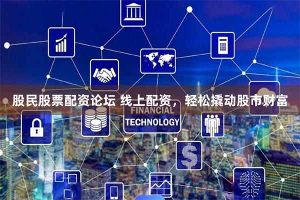 股民股票配資論壇 線上配資，輕松撬動股市財富