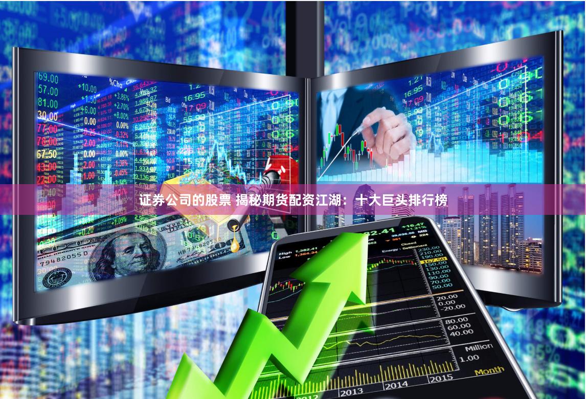 證券公司的股票 揭秘期貨配資江湖：十大巨頭排行榜