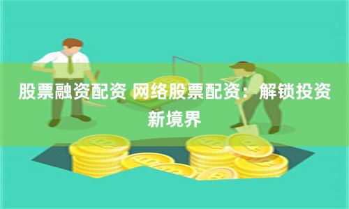 股票融資配資 網絡股票配資：解鎖投資新境界