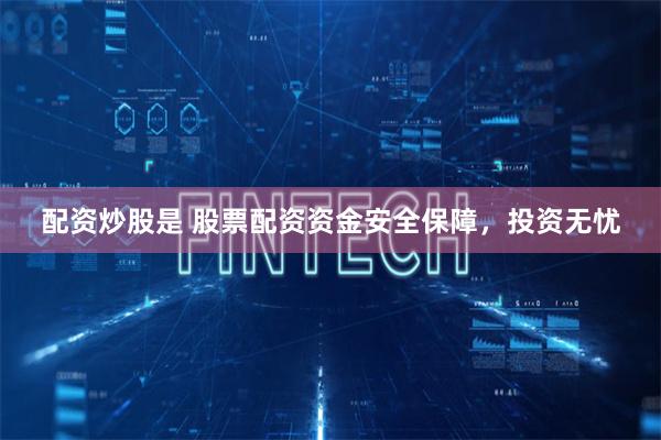 配資炒股是 股票配資資金安全保障，投資無憂