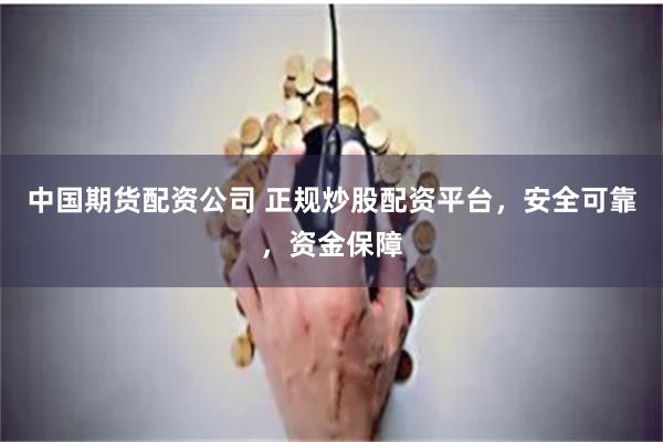 中國期貨配資公司 正規炒股配資平臺，安全可靠，資金保障