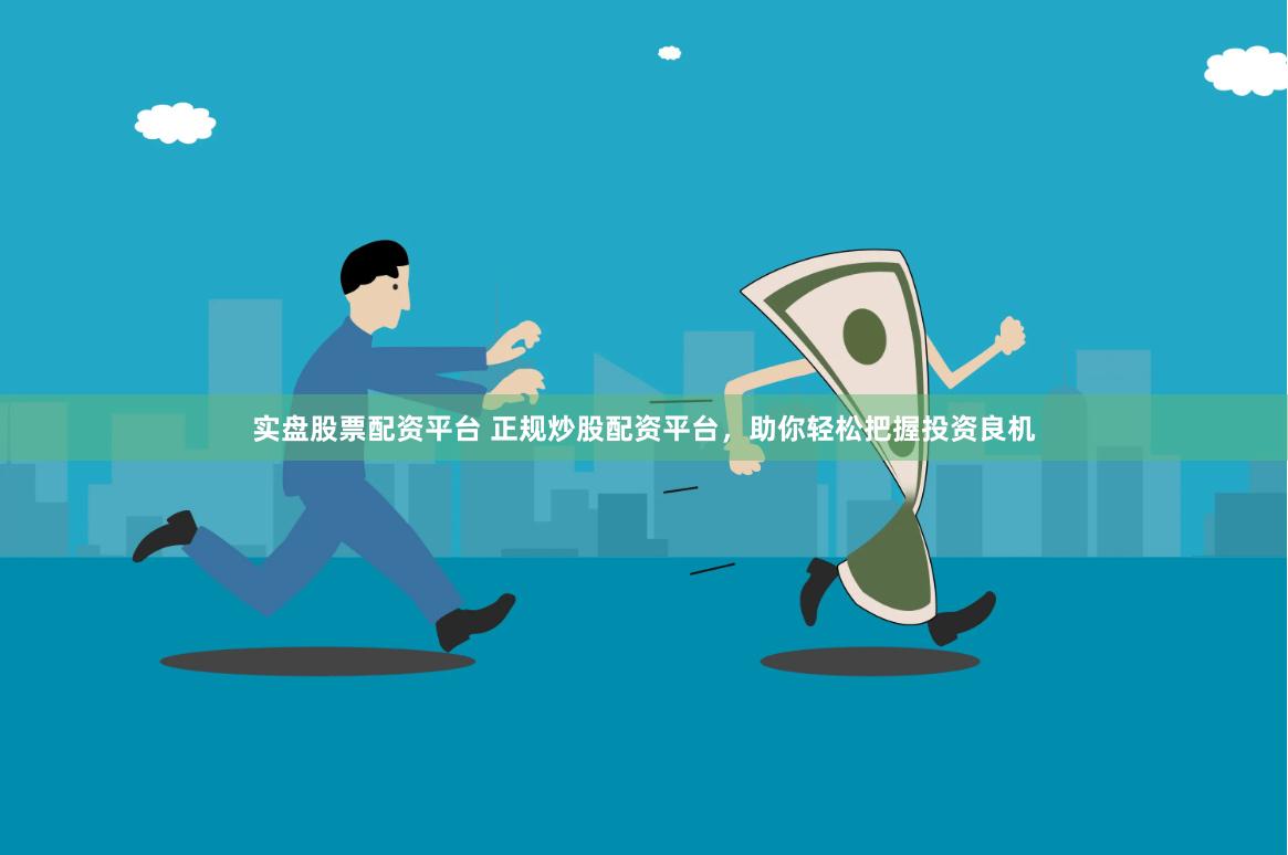 實盤股票配資平臺 正規炒股配資平臺，助你輕松把握投資良機