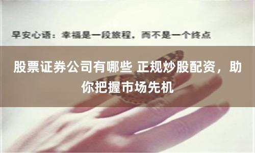 股票證券公司有哪些 正規(guī)炒股配資，助你把握市場先機(jī)