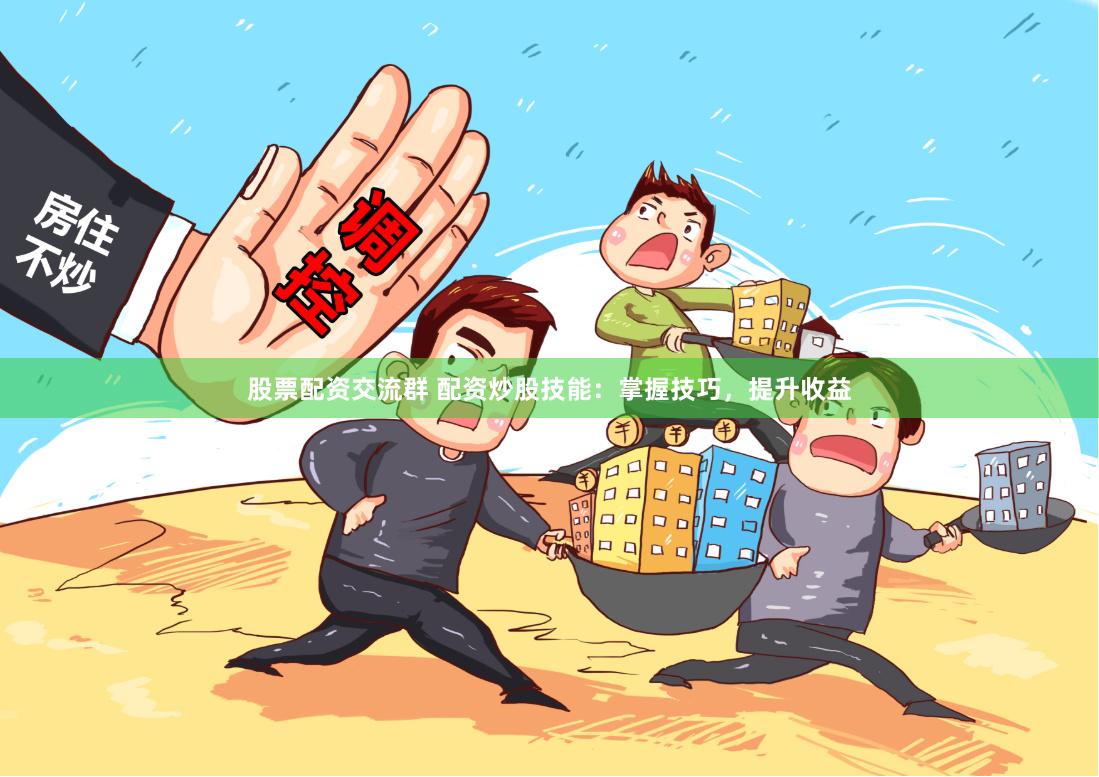 股票配資交流群 配資炒股技能：掌握技巧，提升收益
