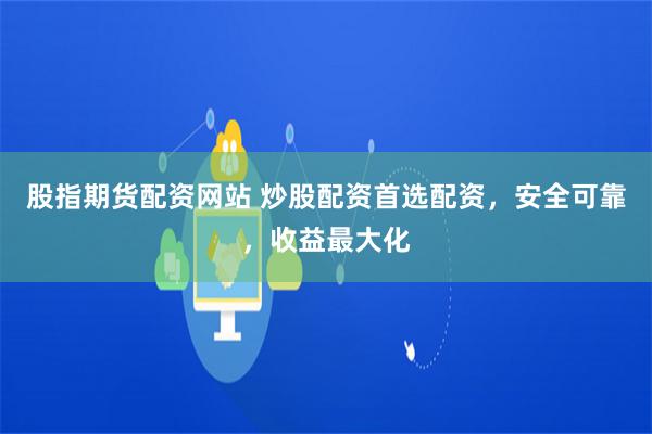 股指期貨配資網(wǎng)站 炒股配資首選配資，安全可靠，收益最大化