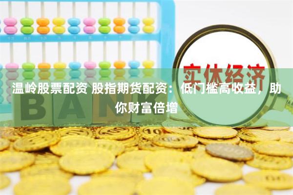 溫嶺股票配資 股指期貨配資：低門檻高收益，助你財富倍增