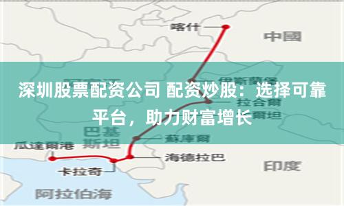 深圳股票配資公司 配資炒股：選擇可靠平臺，助力財富增長