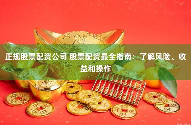 正規股票配資公司 股票配資最全指南：了解風險、收益和操作