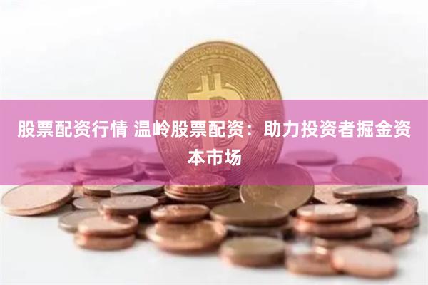 股票配資行情 溫嶺股票配資：助力投資者掘金資本市場(chǎng)