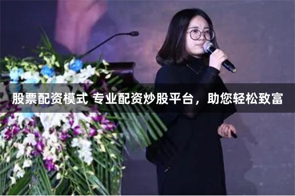 股票配資模式 專業配資炒股平臺，助您輕松致富