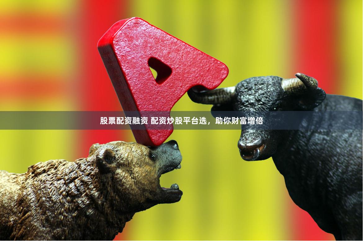 股票配資融資 配資炒股平臺選，助你財富增倍