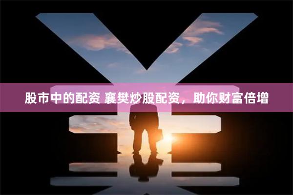 股市中的配資 襄樊炒股配資，助你財富倍增