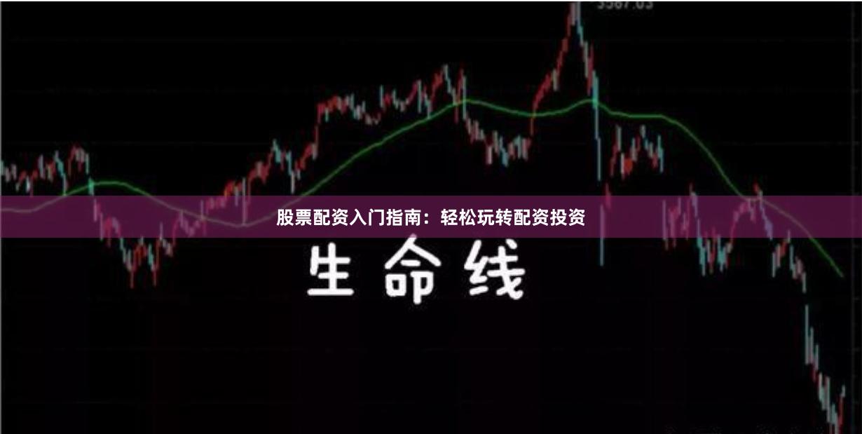 股票配資入門指南：輕松玩轉配資投資