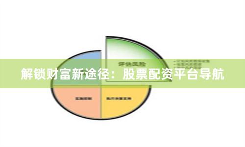 解鎖財(cái)富新途徑：股票配資平臺(tái)導(dǎo)航