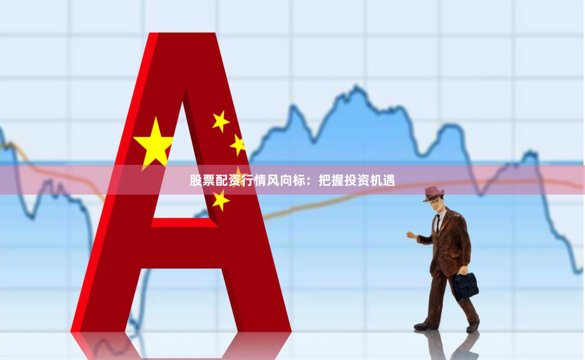 股票配資行情風(fēng)向標(biāo)：把握投資機遇