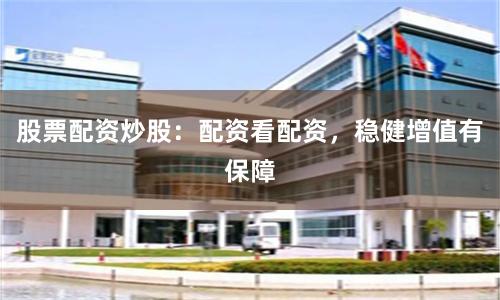 股票配資炒股：配資看配資，穩健增值有保障