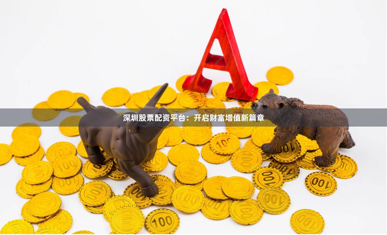 深圳股票配資平臺：開啟財富增值新篇章