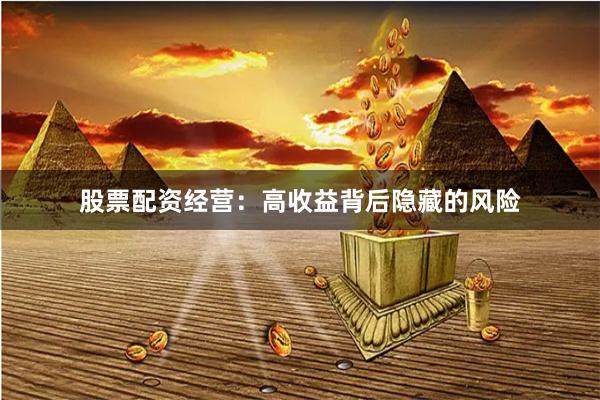 股票配資經營：高收益背后隱藏的風險