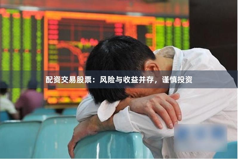 配資交易股票：風險與收益并存，謹慎投資