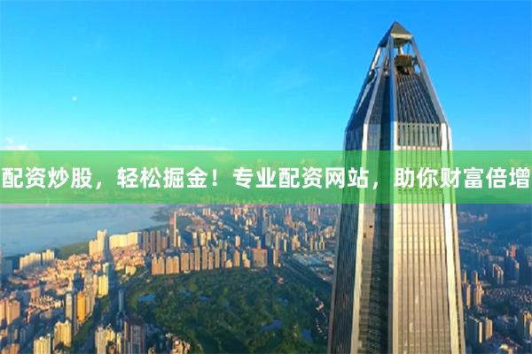 配資炒股，輕松掘金！專業(yè)配資網(wǎng)站，助你財(cái)富倍增