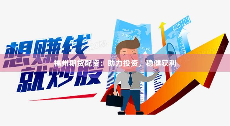 福州期貨配資：助力投資，穩健獲利