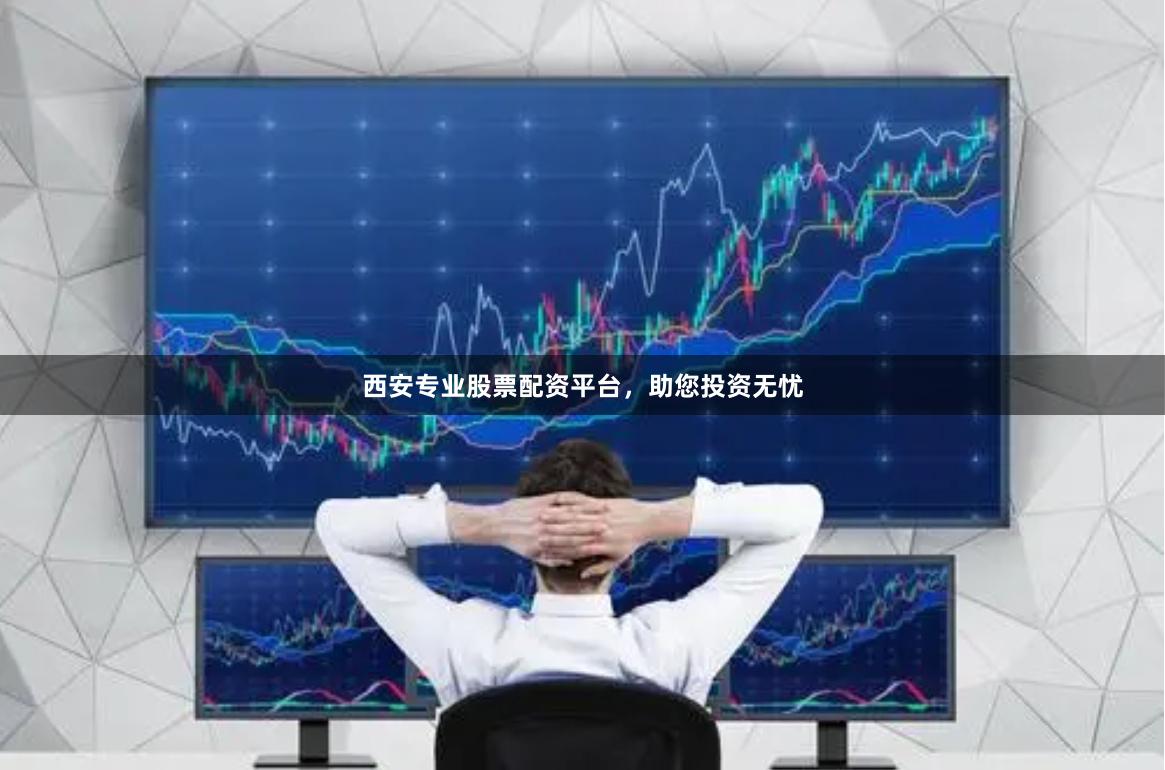 西安專業股票配資平臺，助您投資無憂