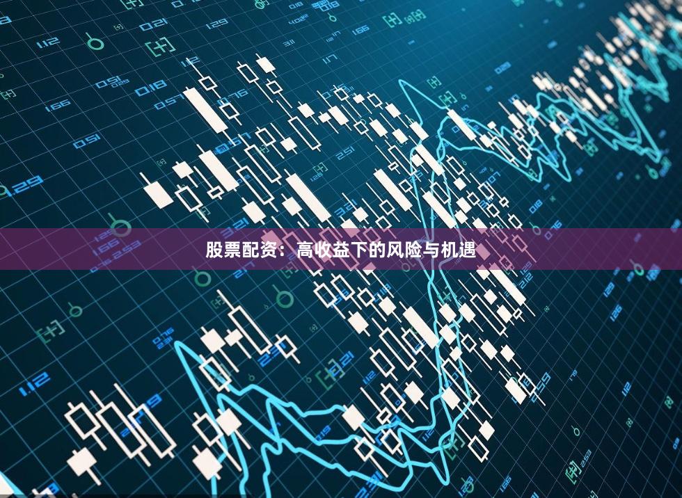 股票配資：高收益下的風險與機遇