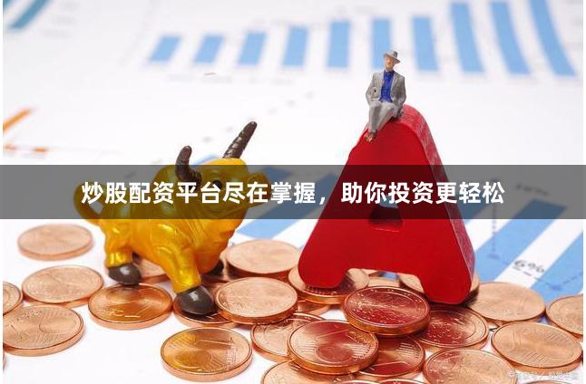 炒股配資平臺盡在掌握，助你投資更輕松