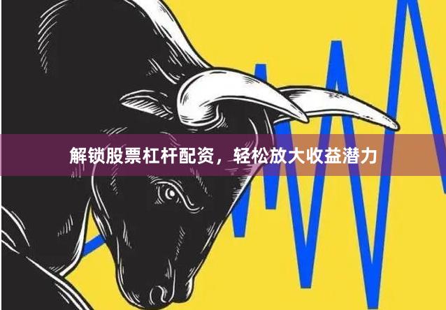 解鎖股票杠桿配資，輕松放大收益潛力