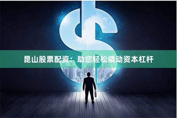 昆山股票配資：助您輕松撬動資本杠桿