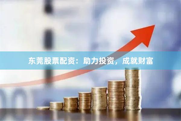 東莞股票配資：助力投資，成就財富