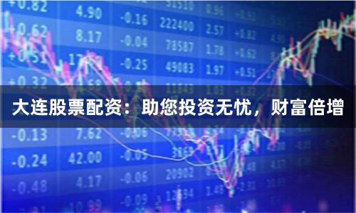 大連股票配資：助您投資無憂，財富倍增
